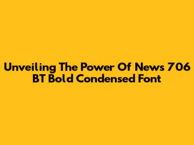 Unveiling The Power Of News 706 BT Bold Condensed Font