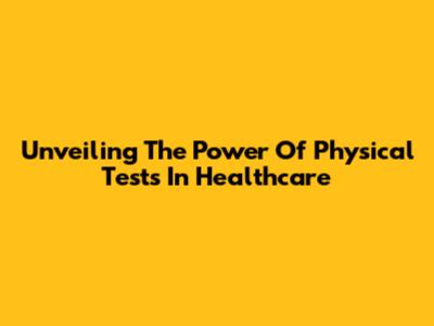 Unveiling The Power Of Physical Tests In Healthcare