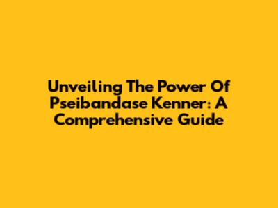 Unveiling The Power Of Pseibandase Kenner: A Comprehensive Guide