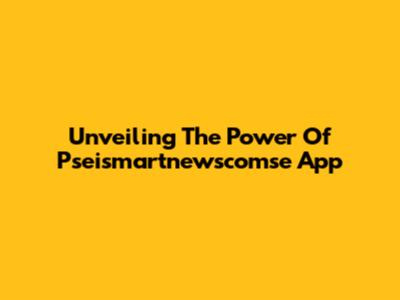 Unveiling The Power Of Pseismartnewscomse App