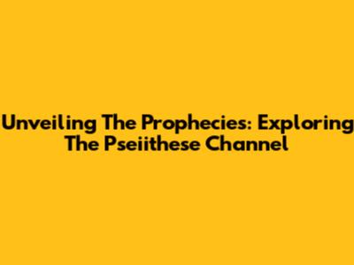 Unveiling The Prophecies: Exploring The Pseiithese Channel