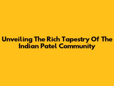Unveiling The Rich Tapestry Of The Indian Patel Community