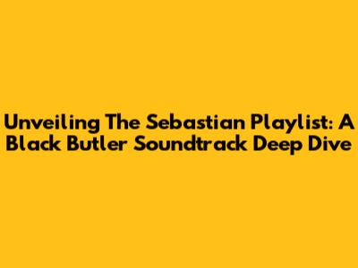 Unveiling The Sebastian Playlist: A Black Butler Soundtrack Deep Dive