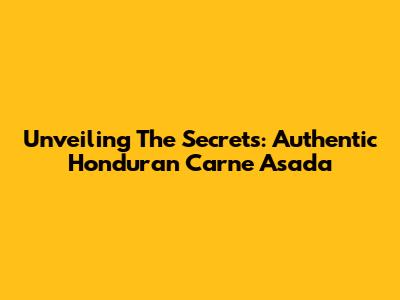 Unveiling The Secrets: Authentic Honduran Carne Asada