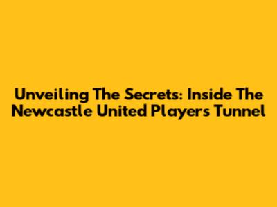 Unveiling The Secrets: Inside The Newcastle United Players' Tunnel