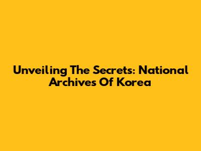 Unveiling The Secrets: National Archives Of Korea