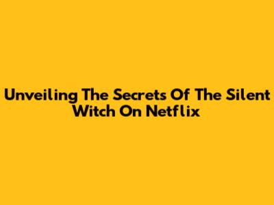 Unveiling The Secrets Of 'The Silent Witch' On Netflix