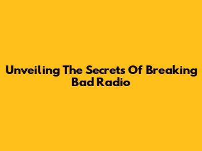 Unveiling The Secrets Of Breaking Bad Radio