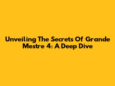 Unveiling The Secrets Of Grande Mestre 4: A Deep Dive