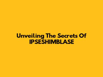 Unveiling The Secrets Of IPSESHIMBLASE