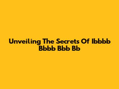 Unveiling The Secrets Of Ibbbb Bbbb Bbb Bb