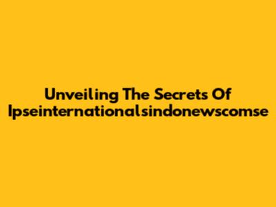 Unveiling The Secrets Of Ipseinternationalsindonewscomse