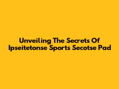 Unveiling The Secrets Of Ipseitetonse Sports Secotse Pad