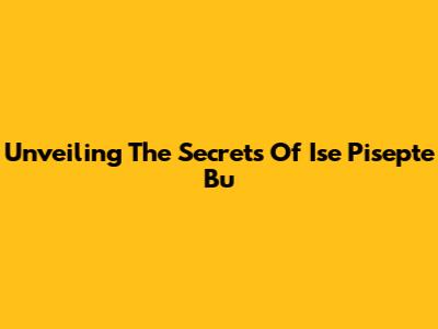 Unveiling The Secrets Of Ise Pisepte Bu