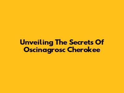 Unveiling The Secrets Of Oscinagrosc Cherokee
