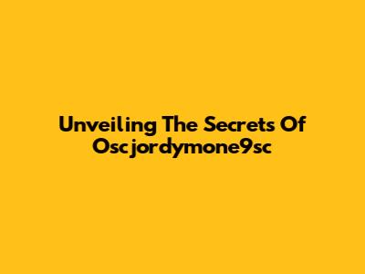 Unveiling The Secrets Of Oscjordymone9sc
