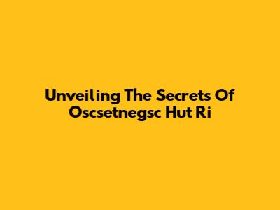 Unveiling The Secrets Of Oscsetnegsc Hut Ri