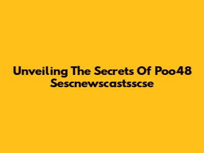 Unveiling The Secrets Of Poo48 Sescnewscastsscse