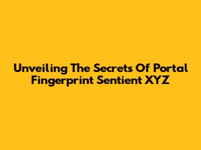 Unveiling The Secrets Of Portal Fingerprint Sentient XYZ