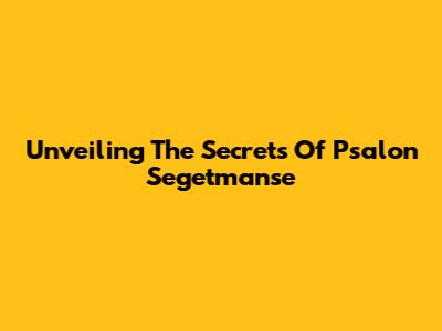 Unveiling The Secrets Of Psalon Segetmanse