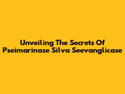 Unveiling The Secrets Of Pseimarinase Silva Seevanglicase