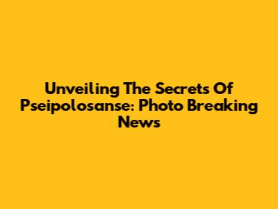 Unveiling The Secrets Of Pseipolosanse: Photo Breaking News