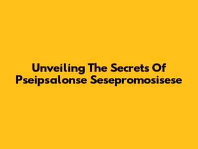 Unveiling The Secrets Of Pseipsalonse Sesepromosisese