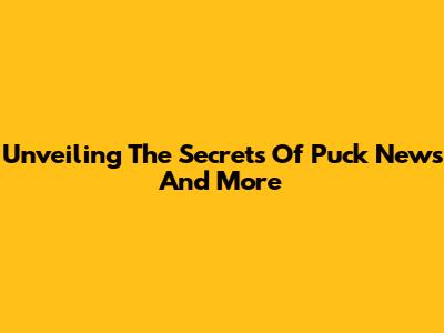 Unveiling The Secrets Of Puck News And More