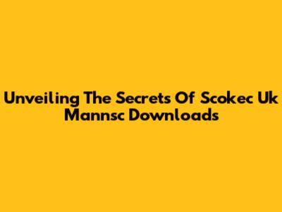 Unveiling The Secrets Of Scokec Uk Mannsc Downloads