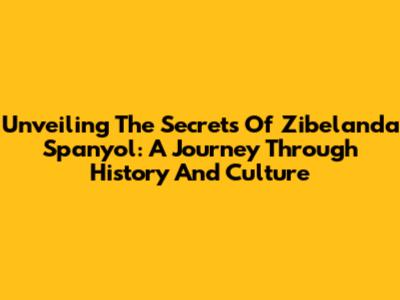 Unveiling The Secrets Of Zibelanda Spanyol: A Journey Through History And Culture