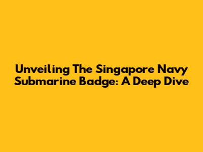 Unveiling The Singapore Navy Submarine Badge: A Deep Dive