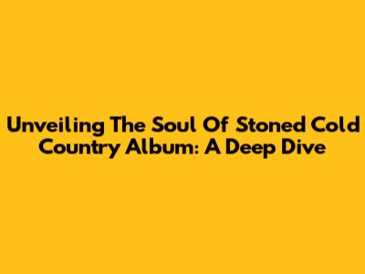 Unveiling The Soul Of 'Stoned Cold Country' Album: A Deep Dive