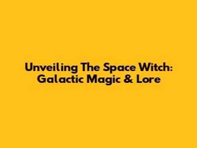 Unveiling The Space Witch: Galactic Magic & Lore