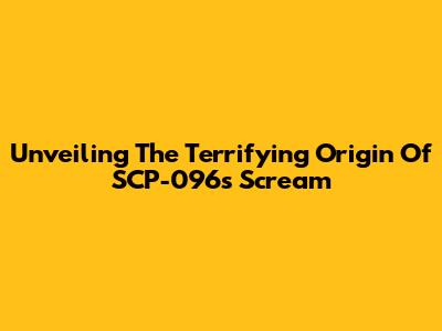 Unveiling The Terrifying Origin Of SCP-096's Scream