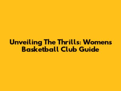 Unveiling The Thrills: Women's Basketball Club Guide