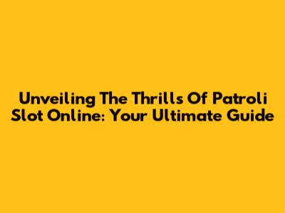 Unveiling The Thrills Of Patroli Slot Online: Your Ultimate Guide