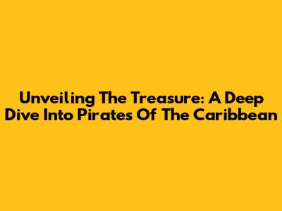 Unveiling The Treasure: A Deep Dive Into Pirates Of The Caribbean