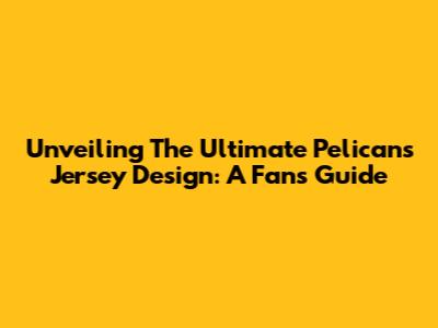 Unveiling The Ultimate Pelicans Jersey Design: A Fan's Guide
