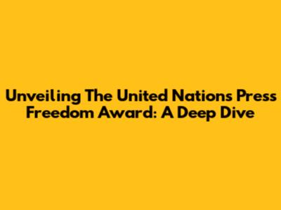 Unveiling The United Nations Press Freedom Award: A Deep Dive