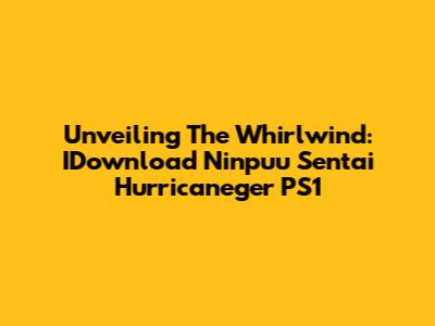 Unveiling The Whirlwind: IDownload Ninpuu Sentai Hurricaneger PS1