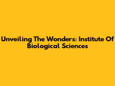 Unveiling The Wonders: Institute Of Biological Sciences