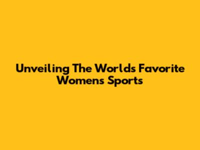 Unveiling The World's Favorite Women's Sports