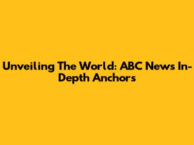 Unveiling The World: ABC News In-Depth Anchors