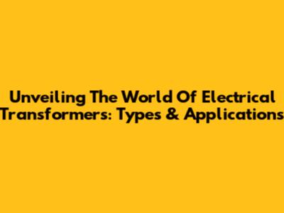Unveiling The World Of Electrical Transformers: Types & Applications