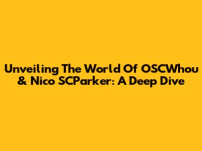 Unveiling The World Of OSCWhou & Nico SCParker: A Deep Dive