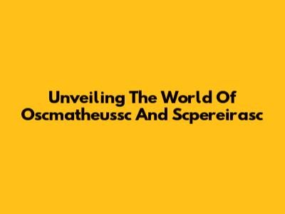 Unveiling The World Of Oscmatheussc And Scpereirasc