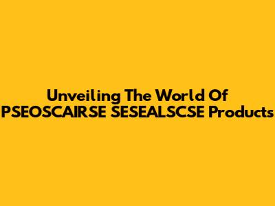 Unveiling The World Of PSEOSCAIRSE SESEALSCSE Products