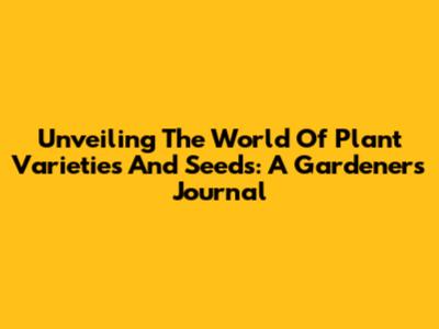 Unveiling The World Of Plant Varieties And Seeds: A Gardener's Journal