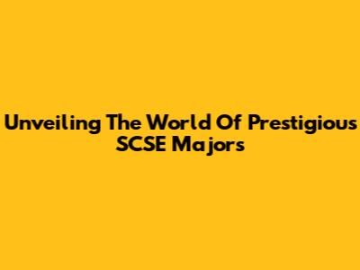 Unveiling The World Of Prestigious SCSE Majors