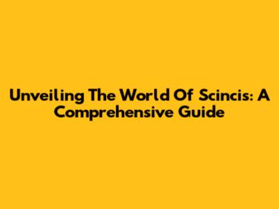 Unveiling The World Of Scincis: A Comprehensive Guide